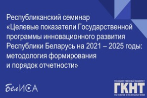 Республиканский семинар «Целевые показатели Государственной программы инновационного развития Республики Беларусь на 2021 – 2025 годы: методология формирования и порядок отчетности» (16 декабря 2022 г., г. Минск)