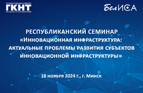Республиканский семинар «Инновационная инфраструктура: актуальные проблемы развития субъектов инновационной инфраструктуры» (18 ноября 2024 г., г. Минск)